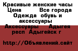 Красивые женские часы › Цена ­ 500 - Все города Одежда, обувь и аксессуары » Аксессуары   . Адыгея респ.,Адыгейск г.